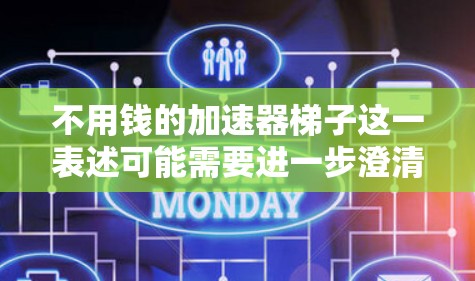 不用钱的加速器梯子这一表述可能需要进一步澄清，因为梯子通常是指一种工具或方法来帮助人们更快地完成任务。如果是指不需要额外资金的加速器或梯子，可能指的是某种技术、工具或方法，帮助人们更高效地完成任务