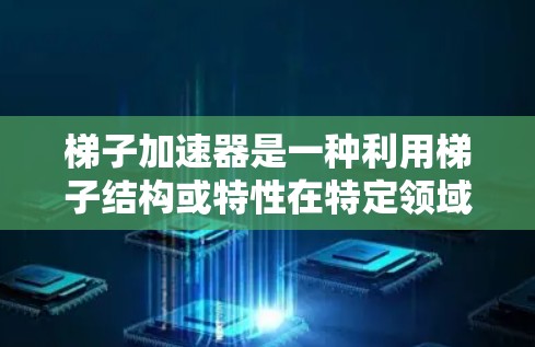 梯子加速器是一种利用梯子结构或特性在特定领域中加速技术发展的方法。以下是逐步的解释