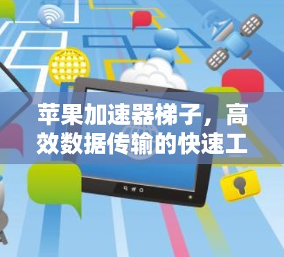 苹果加速器梯子，高效数据传输的快速工具