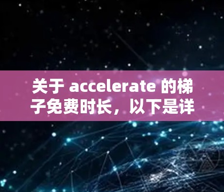 关于 accelerate 的梯子免费时长，以下是详细的解释