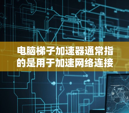 电脑梯子加速器通常指的是用于加速网络连接或提升数据传输效率的软件工具。以下是一些常见的电脑梯子加速器推荐，供您参考