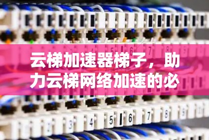 云梯加速器梯子，助力云梯网络加速的必选设备