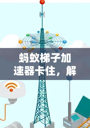 蚂蚁梯子加速器卡住，解决方法与注意事项