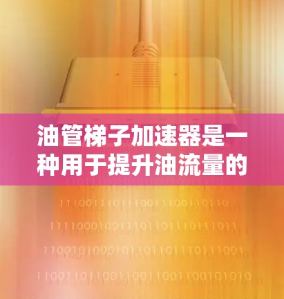 油管梯子加速器是一种用于提升油流量的设备，通常由金属梯子结构组成，用于在管道中引导油管运动。以下是详细的使用方法和维护指南