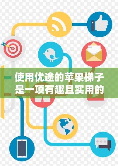 使用优途的苹果梯子是一项有趣且实用的活动，以下是对其功能和使用方法的简要总结