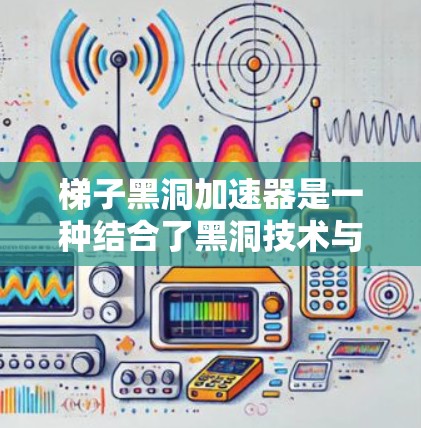 梯子黑洞加速器是一种结合了黑洞技术与量子信息中的量子纠缠的加速器，主要用于快速完成数据传输和通信。以下是对其工作的详细分析