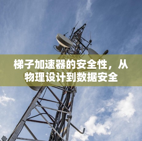 梯子加速器的安全性，从物理设计到数据安全