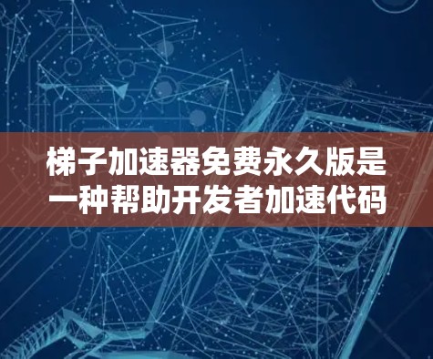 梯子加速器免费永久版是一种帮助开发者加速代码开发和测试的工具，适用于无限期使用，无需购买。它通过分解代码并重新组合结构来提高效率，适用于处理大数据集。以下是详细的总结