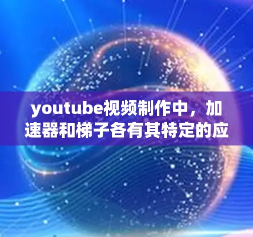 youtube视频制作中,加速器和梯子各有其特定的应用场景和功能,取决于用户的使用需求和项目的具体情况。以下是对两者的作用和适用性的详细总结 youtube视频制作中,加速器和梯子各有其特定的应用场景和功能,取决于用户的使用需求和项目的具体情况。以下是对两者的作用和适用性的详细总结
