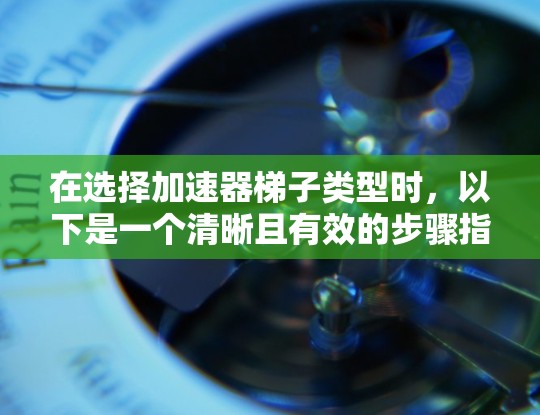 在选择加速器梯子类型时,以下是一个清晰且有效的步骤指南