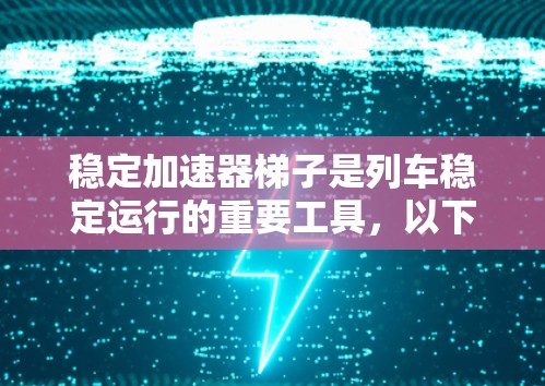 稳定加速器梯子是列车稳定运行的重要工具，以下是详细的使用指南