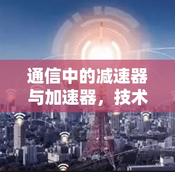 通信中的减速器与加速器，技术与应用的纠结