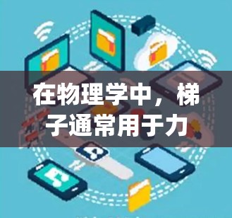 在物理学中，梯子通常用于力的分解，例如在分解力矩或力的矢量分解中使用。而在加速器中，梯子用于加速粒子束，使其能够被加速到所需的高 energies