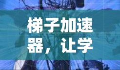 梯子加速器，让学习成为轻松的梯子