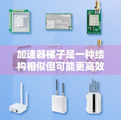 加速器梯子是一种结构相似但可能更高效的工具，主要用于特定场景下的快速移动。以下是对加速器梯子的详细解释