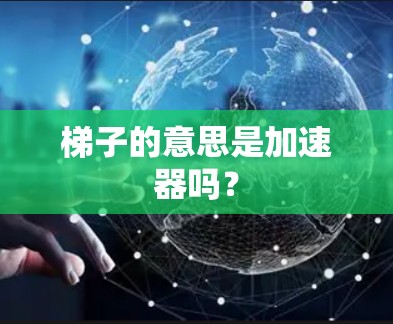 梯子的意思是加速器吗? 梯子的意思是加速器吗?