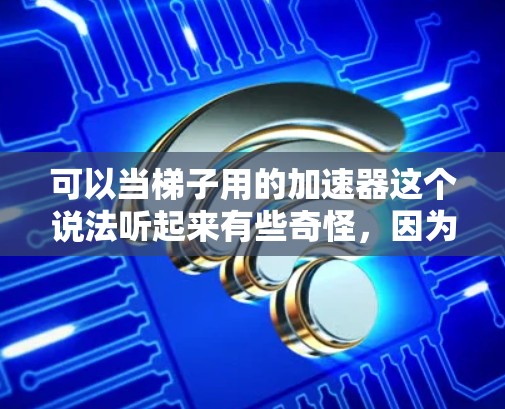 可以当梯子用的加速器这个说法听起来有些奇怪，因为梯子的主要功能是为了提供牢固的支撑，防止滑倒。然而，如果要让梯子在使用中更安全和更有效，可以考虑以下几种解决方案