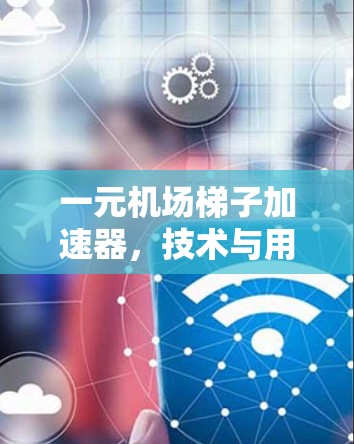 一元机场梯子加速器，技术与用户体验的平衡