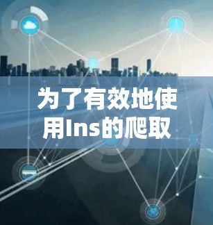 为了有效地使用Ins的爬取功能,获取和整理数据,以下是一个详细的步骤指南 为了有效地使用Ins的爬取功能,获取和整理数据,以下是一个详细的步骤指南