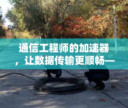 通信工程师的加速器,让数据传输更顺畅—梯子式传输架构