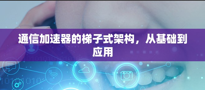 通信加速器的梯子式架构，从基础到应用