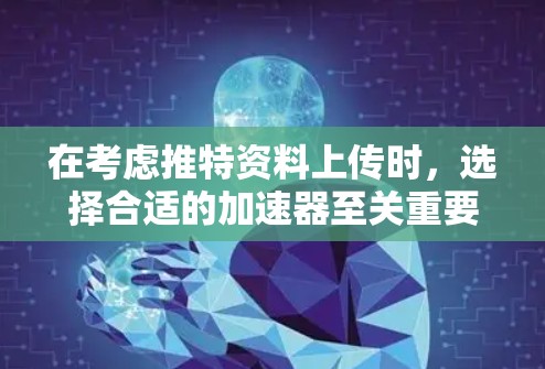 在考虑推特资料上传时,选择合适的加速器至关重要,以确保数据传输速度和上传效率。以下是基于不同需求和预算的推荐 在考虑推特资料上传时,选择合适的加速器至关重要,以确保数据传输速度和上传效率。以下是基于不同需求和预算的推荐