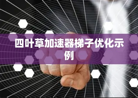 四叶草加速器梯子优化示例