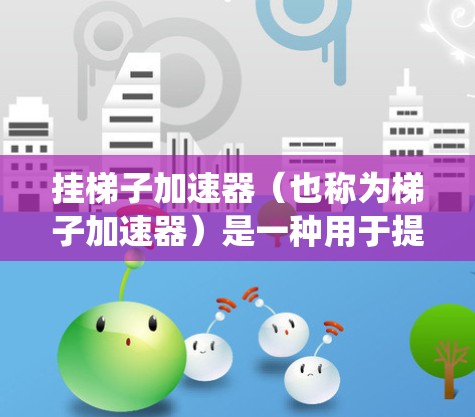 挂梯子加速器（也称为梯子加速器）是一种用于提高游戏性能的插件，通过优化代码、图形设置等技术，使游戏在更高计算资源的系统上运行得更快。以下是几种常见的工具和方法，帮助你挂梯子加速器以提升游戏性能