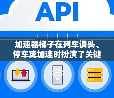 加速器梯子在列车调头、停车或加速时扮演了关键角色，通过调整梯子的旋转角度，帮助列车在不同的轨道上稳定运行。以下是对其功能和应用的详细解释