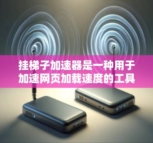 挂梯子加速器是一种用于加速网页加载速度的工具，帮助提升用户体验。以下是一步步的指导