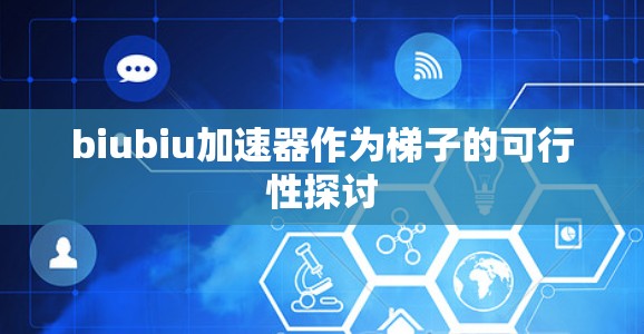 biubiu加速器作为梯子的可行性探讨 biubiu加速器作为梯子的可行性探讨