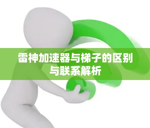 雷神加速器与梯子的区别与联系解析 雷神加速器与梯子的区别与联系解析