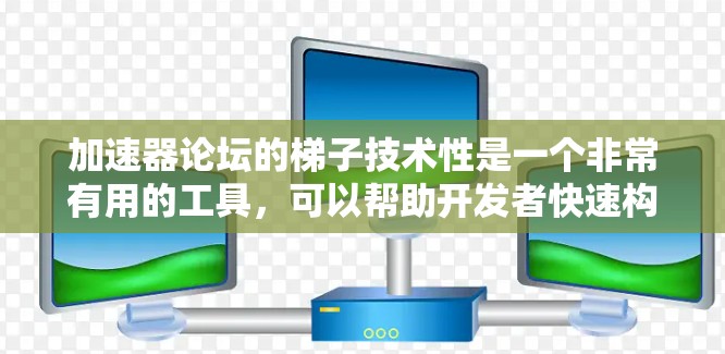 加速器论坛的梯子技术性是一个非常有用的工具,可以帮助开发者快速构建和扩展应用,提高开发效率。以下是关于梯子技术性的详细总结 加速器论坛的梯子技术性是一个非常有用的工具,可以帮助开发者快速构建和扩展应用,提高开发效率。以下是关于梯子技术性的详细总结