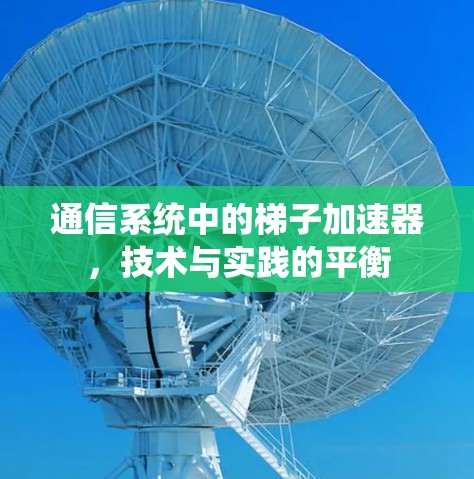 通信系统中的梯子加速器,技术与实践的平衡 通信系统中的梯子加速器,技术与实践的平衡