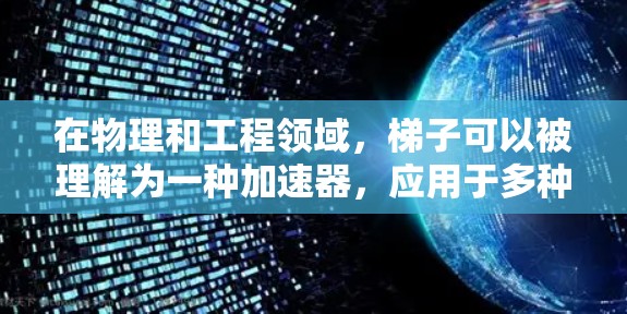 在物理和工程领域,梯子可以被理解为一种加速器,应用于多种场景,具体取决于其结构和应用方式 在物理和工程领域,梯子可以被理解为一种加速器,应用于多种场景,具体取决于其结构和应用方式