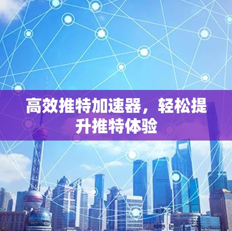 高效推特加速器,轻松提升推特体验 高效推特加速器,轻松提升推特体验