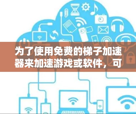 为了使用免费的梯子加速器来加速游戏或软件，可以按照以下步骤进行
