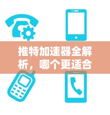 推特加速器全解析，哪个更适合你的需求？