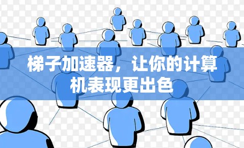 梯子加速器，让你的计算机表现更出色