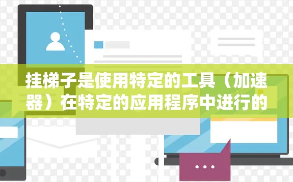 挂梯子是使用特定的工具（加速器）在特定的应用程序中进行的，通常用于在电路板、电子设备或系统中添加或连接梯子式的结构。以下是挂梯子的详细步骤