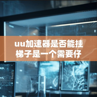 uu加速器是否能挂梯子是一个需要仔细考虑的问题。以下是详细的步骤和信息,帮助您更好地理解和操作 uu加速器是否能挂梯子是一个需要仔细考虑的问题。以下是详细的步骤和信息,帮助您更好地理解和操作