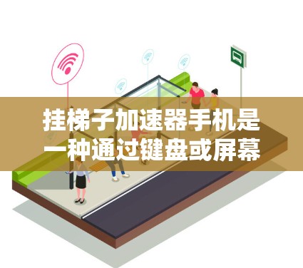 挂梯子加速器手机是一种通过键盘或屏幕挂梯子来加速设备的智能设备。以下是一些详细的步骤和信息，帮助你更好地了解和购买挂梯子加速器手机