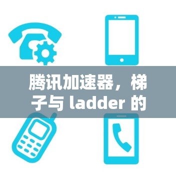 腾讯加速器，梯子与 ladder 的对比