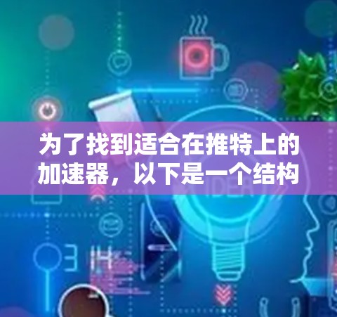 为了找到适合在推特上的加速器，以下是一个结构化的推荐和建议，帮助您做出最佳选择