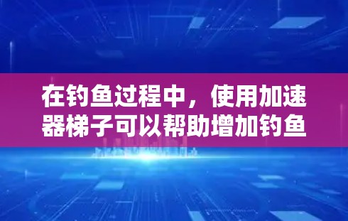 在钓鱼过程中,使用加速器梯子可以帮助增加钓鱼的效率和速度,尤其是在钓鱼岛钓鱼时。以下是关于便宜的加速器梯子的推荐 在钓鱼过程中,使用加速器梯子可以帮助增加钓鱼的效率和速度,尤其是在钓鱼岛钓鱼时。以下是关于便宜的加速器梯子的推荐