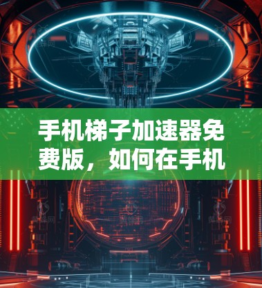 手机梯子加速器免费版，如何在手机中流畅运行多线程程序