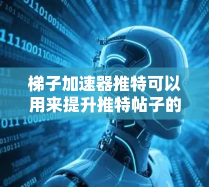 梯子加速器推特可以用来提升推特帖子的流量和影响力，但具体效果取决于使用的梯子加速器的类型、你的内容以及你的使用需求。以下是对梯子加速器推特的总结