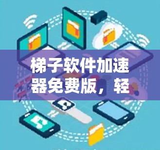 梯子软件加速器免费版，轻松连接网络的高效选择