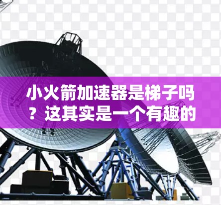 小火箭加速器是梯子吗？这其实是一个有趣的字谜！