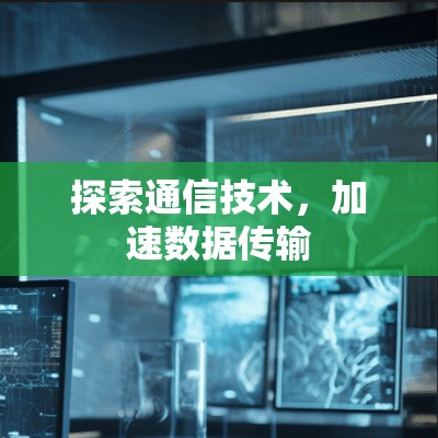 探索通信技术,加速数据传输 探索通信技术,加速数据传输